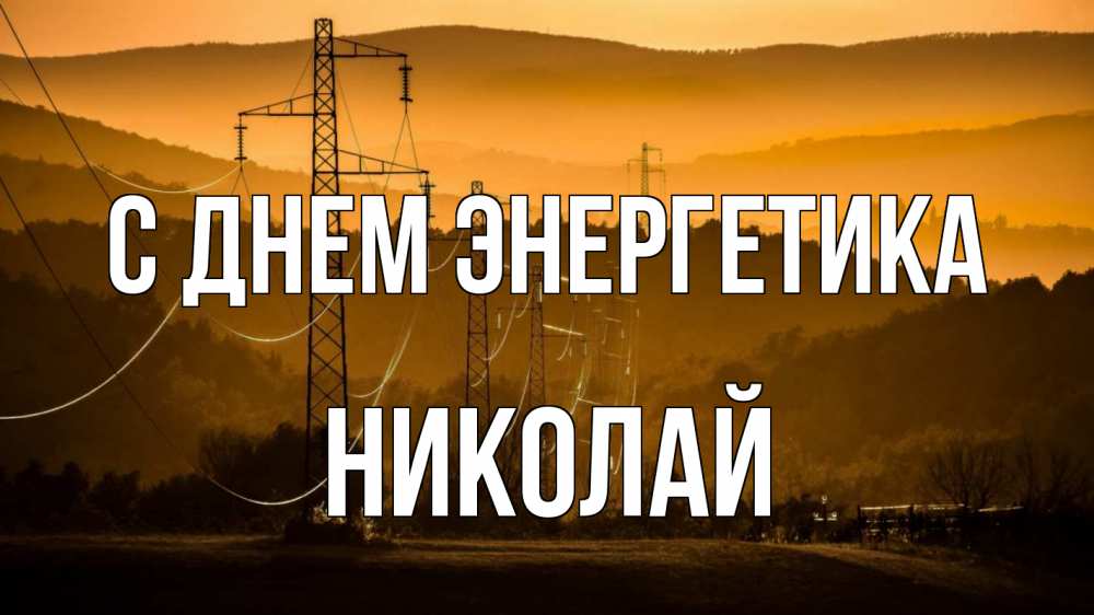 Открытка на каждый день с именем, Николай С днем энергетика ЛЭП провода горы закат Прикольная открытка с пожеланием онлайн скачать бесплатно 