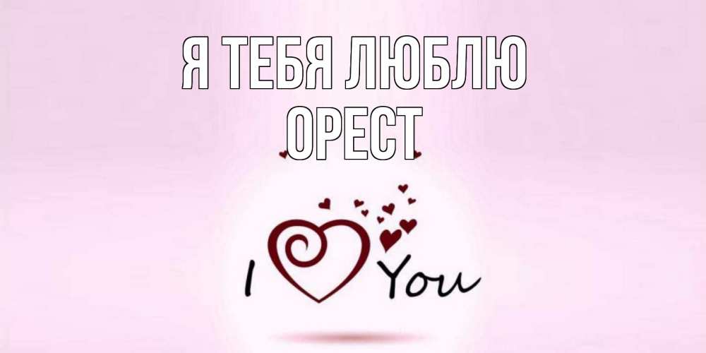 Открытка на каждый день с именем, Орест Я тебя люблю сердце Прикольная открытка с пожеланием онлайн скачать бесплатно 