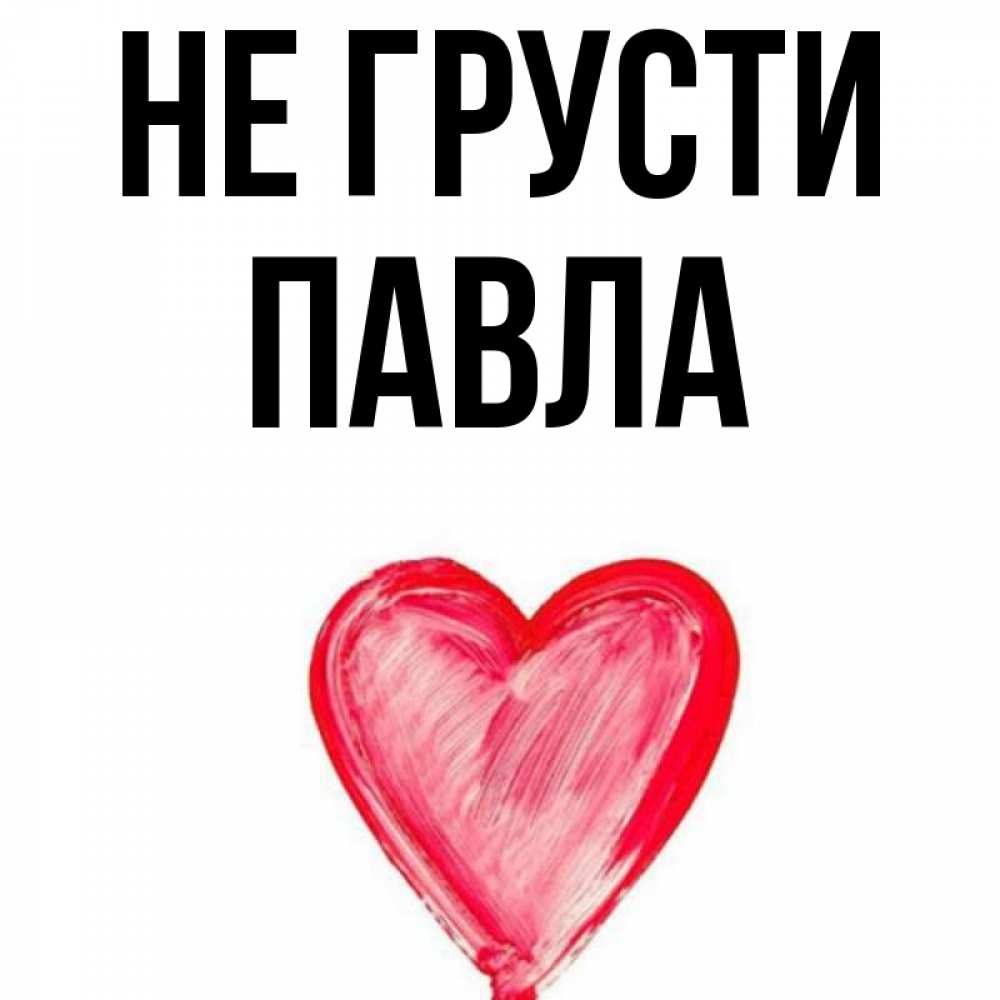Открытка на каждый день с именем, Павла Не грусти сердечко Прикольная открытка с пожеланием онлайн скачать бесплатно 