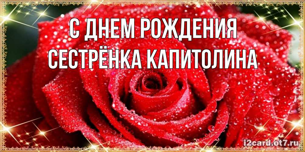 Открытка на каждый день с именем, Сестрёнка-Капитолина С днем рождения роса и роза. открытка с красивой розой Прикольная открытка с пожеланием онлайн скачать бесплатно 