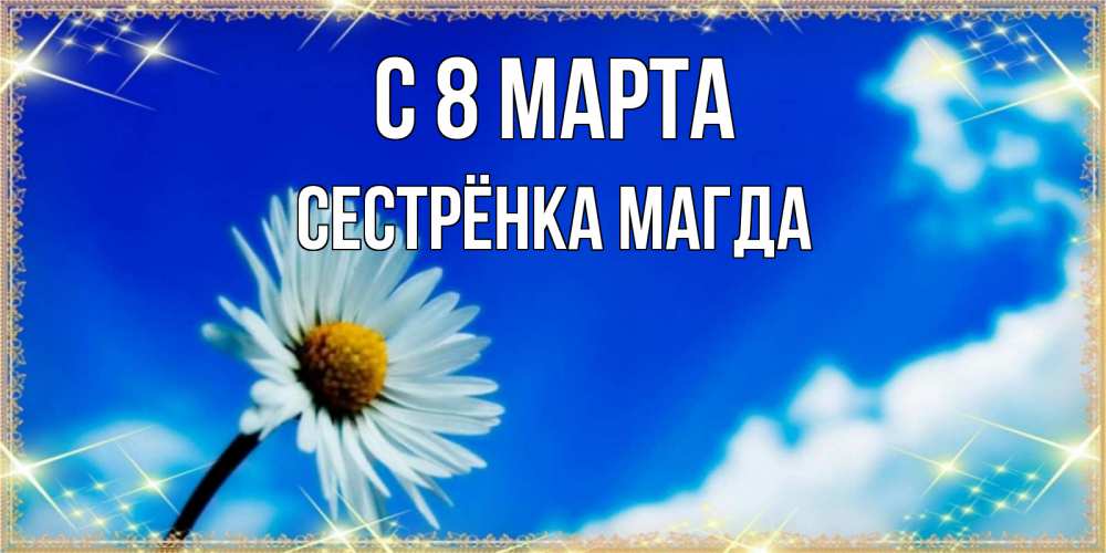 Открытка на каждый день с именем, Сестрёнка-Магда С 8 марта красивая открытка в синих тонах Прикольная открытка с пожеланием онлайн скачать бесплатно 
