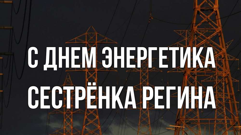 Открытка на каждый день с именем, Сестрёнка-Регина С днем энергетика ночь, лэп Прикольная открытка с пожеланием онлайн скачать бесплатно 