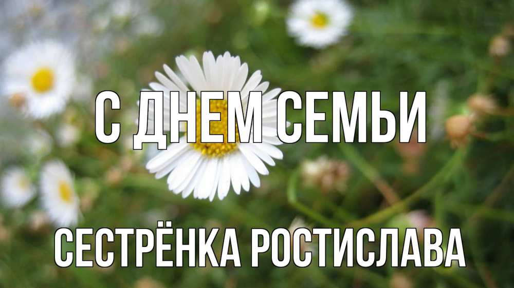 Открытка на каждый день с именем, Сестрёнка-Ростислава С днем семьи с днем семьи Прикольная открытка с пожеланием онлайн скачать бесплатно 