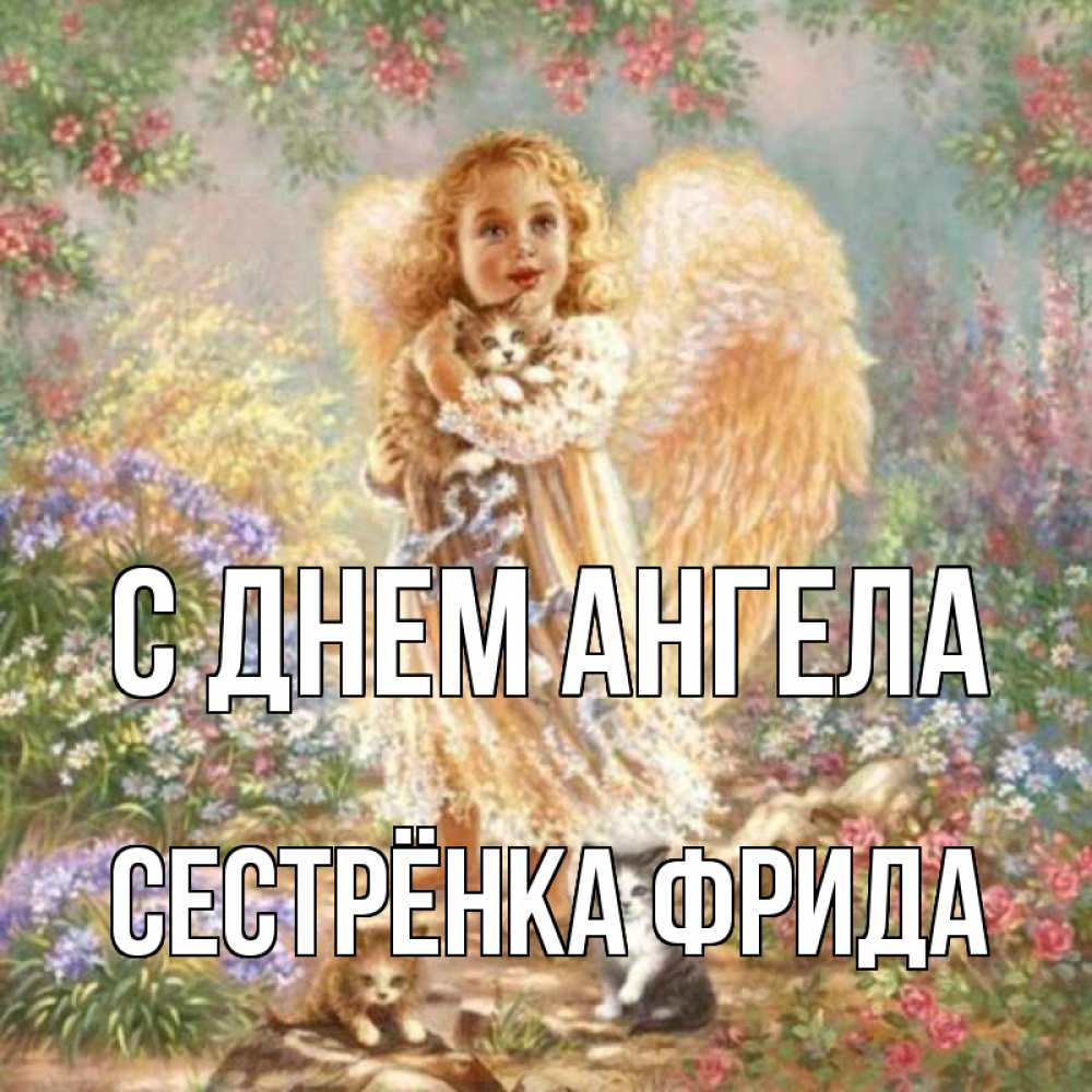 Открытка на каждый день с именем, Сестрёнка-Фрида С днем ангела держит котенка Прикольная открытка с пожеланием онлайн скачать бесплатно 