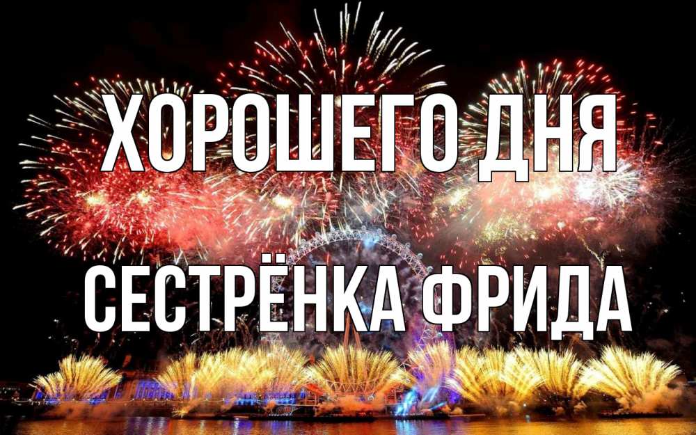 Открытка на каждый день с именем, Сестрёнка-Фрида Хорошего дня Фейрверг 2 Прикольная открытка с пожеланием онлайн скачать бесплатно 