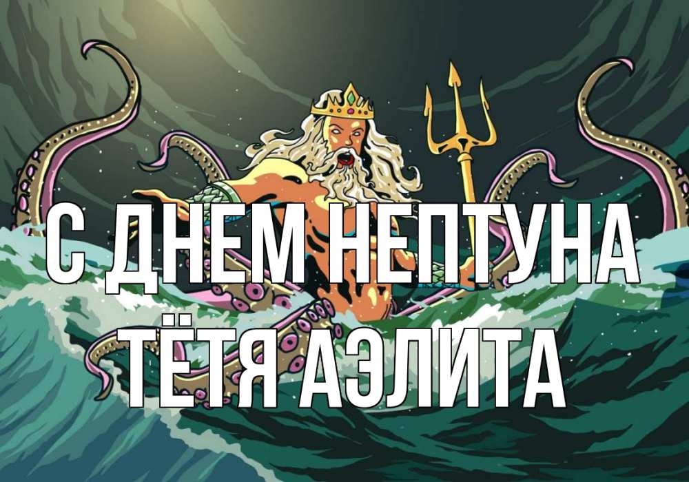 Открытка на каждый день с именем, Тётя-Аэлита С днем нептуна с днем Нептуна Прикольная открытка с пожеланием онлайн скачать бесплатно 