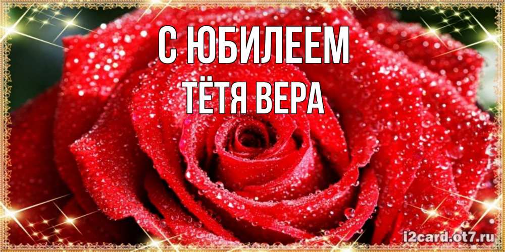 Открытка на каждый день с именем, Тётя-Вера С юбилеем роса и роза. открытка с красивой розой Прикольная открытка с пожеланием онлайн скачать бесплатно 