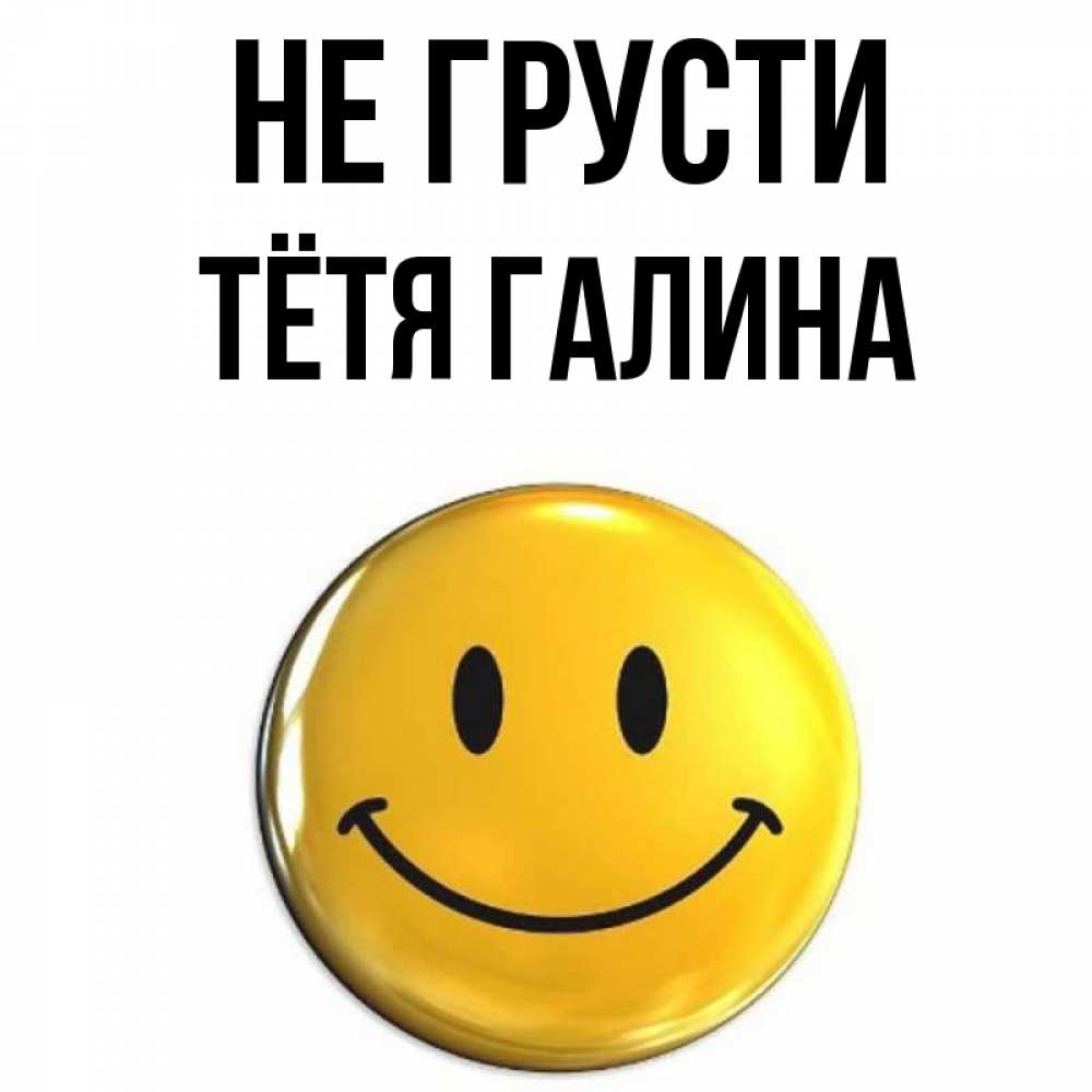 Открытка на каждый день с именем, Тётя-Галина Не грусти желаем всем позитива Прикольная открытка с пожеланием онлайн скачать бесплатно 