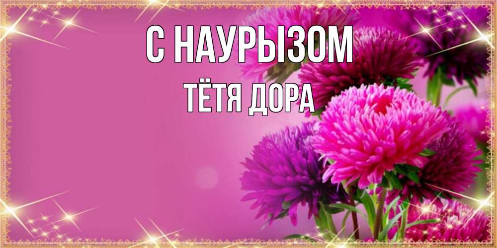 Открытка на каждый день с именем, Тётя-Дора С наурызом садовые цветы на праздник весны наурыз Прикольная открытка с пожеланием онлайн скачать бесплатно 