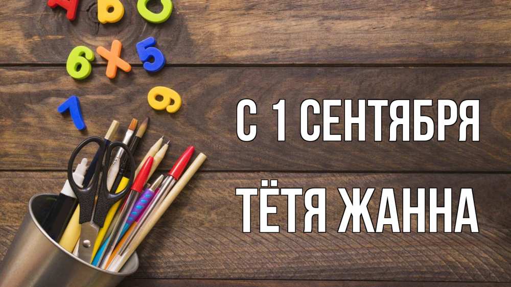 Открытка на каждый день с именем, Тётя-Жанна С 1 сентября с днем знаний Прикольная открытка с пожеланием онлайн скачать бесплатно 