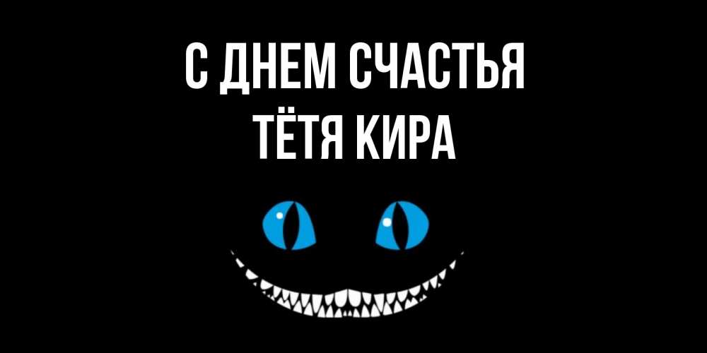 Открытка на каждый день с именем, Тётя-Кира С днем счастья кот улыбается Прикольная открытка с пожеланием онлайн скачать бесплатно 