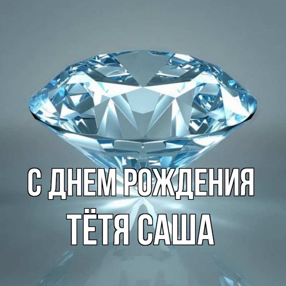 Открытка на каждый день с именем, Тётя-Саша С днем рождения с бриллиантом голубого цвета Прикольная открытка с пожеланием онлайн скачать бесплатно 