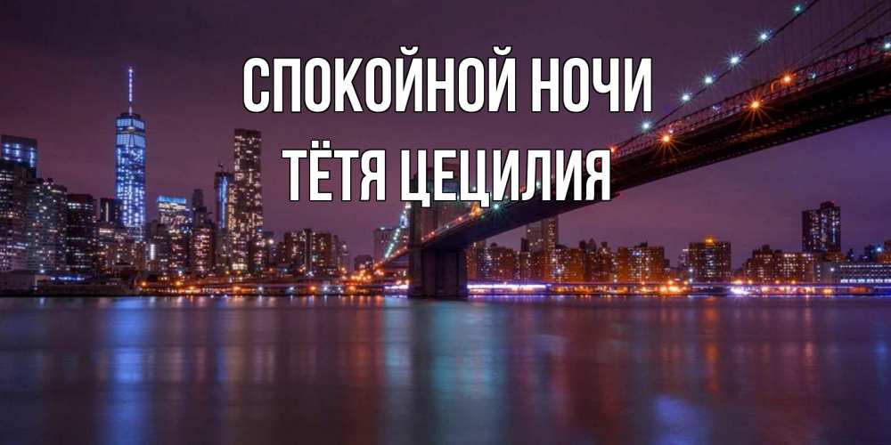 Открытка на каждый день с именем, Тётя-Цецилия Спокойной ночи ночной мост Прикольная открытка с пожеланием онлайн скачать бесплатно 