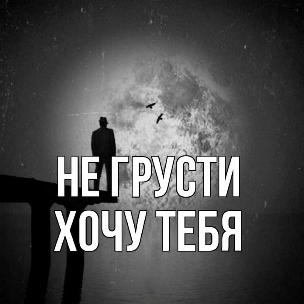 Картинка Не грусти, Хочу тебя