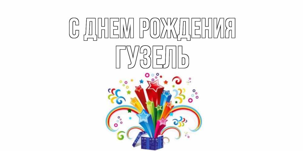 Открытка на каждый день с именем, гузель С днем рождения Коробка,радуга,звезды Прикольная открытка с пожеланием онлайн скачать бесплатно 