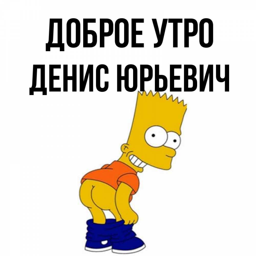Доброе утро денис картинки прикольные Открытка с именем ДЕНИС ЮРЬЕВИЧ Доброе утро каждому бы утро с такой красоткой. О
