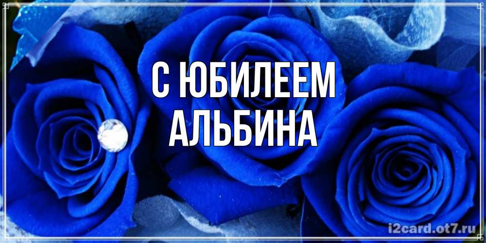 Открытка на каждый день с именем, Альбина С юбилеем синие розы в росе Прикольная открытка с пожеланием онлайн скачать бесплатно 