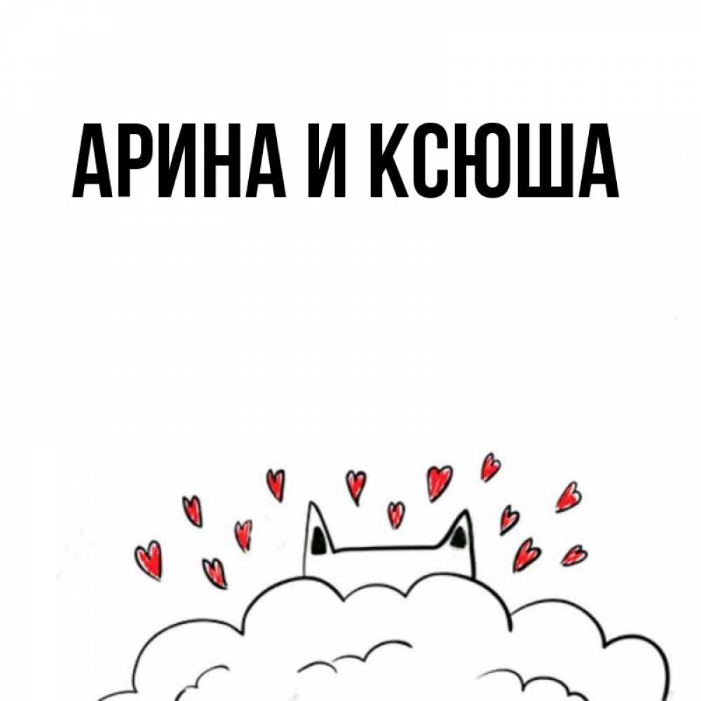 Открытка на каждый день с именем, Арина-и-Ксюша Главная облако и ушки котика с сердечками Прикольная открытка с пожеланием онлайн скачать бесплатно 
