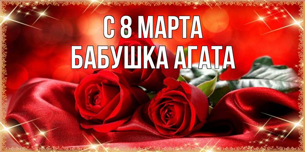 Открытка на каждый день с именем, Бабушка-Агата С 8 МАРТА открытка красного цвета с розами на 8 марта Прикольная открытка с пожеланием онлайн скачать бесплатно 