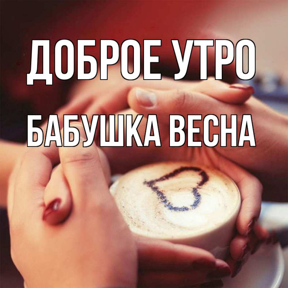 Открытка на каждый день с именем, Бабушка-Весна Доброе утро мы навсегда вместе Прикольная открытка с пожеланием онлайн скачать бесплатно 