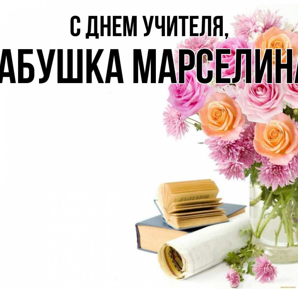 Открытка на каждый день с именем, Бабушка-Марселина С днем учителя цветы Прикольная открытка с пожеланием онлайн скачать бесплатно 