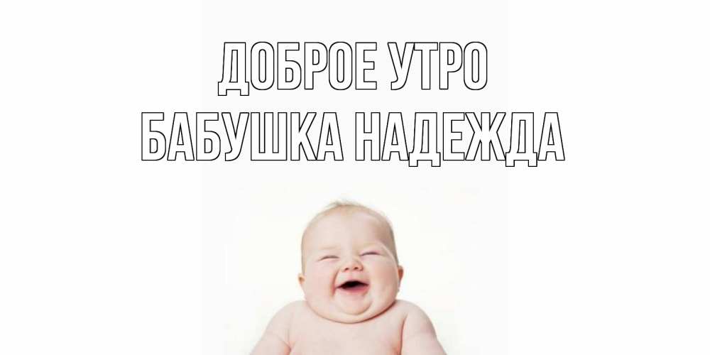 Открытка на каждый день с именем, Бабушка-Надежда Доброе утро малыш с улыбкой Прикольная открытка с пожеланием онлайн скачать бесплатно 