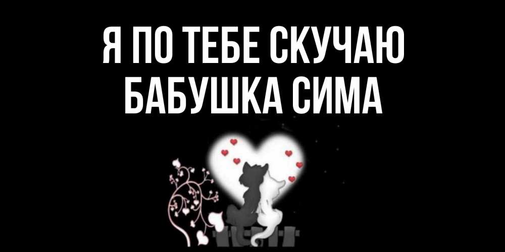 Открытка на каждый день с именем, Бабушка-Сима Я по тебе скучаю коты Прикольная открытка с пожеланием онлайн скачать бесплатно 