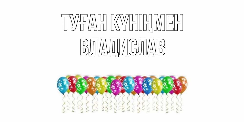 Открытка на каждый день с именем, Владислав Туған күніңмен Воздушные шары, звезды Прикольная открытка с пожеланием онлайн скачать бесплатно 