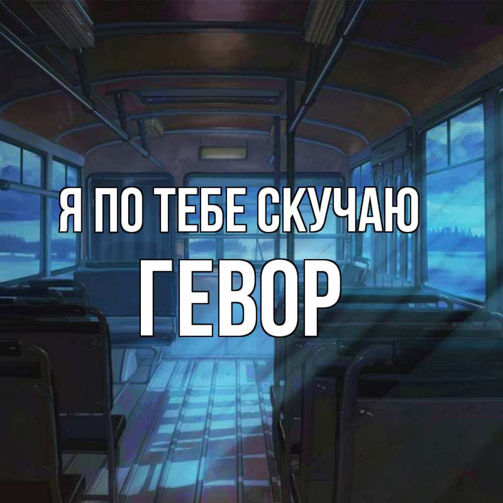 Открытка на каждый день с именем, Гевор Я по тебе скучаю тоска Прикольная открытка с пожеланием онлайн скачать бесплатно 