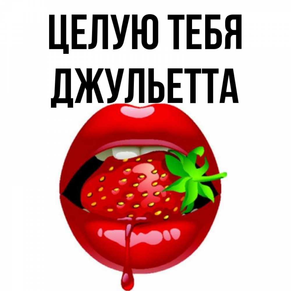 Открытка на каждый день с именем, Джульетта Целую тебя открытки с поцелуями Прикольная открытка с пожеланием онлайн скачать бесплатно 