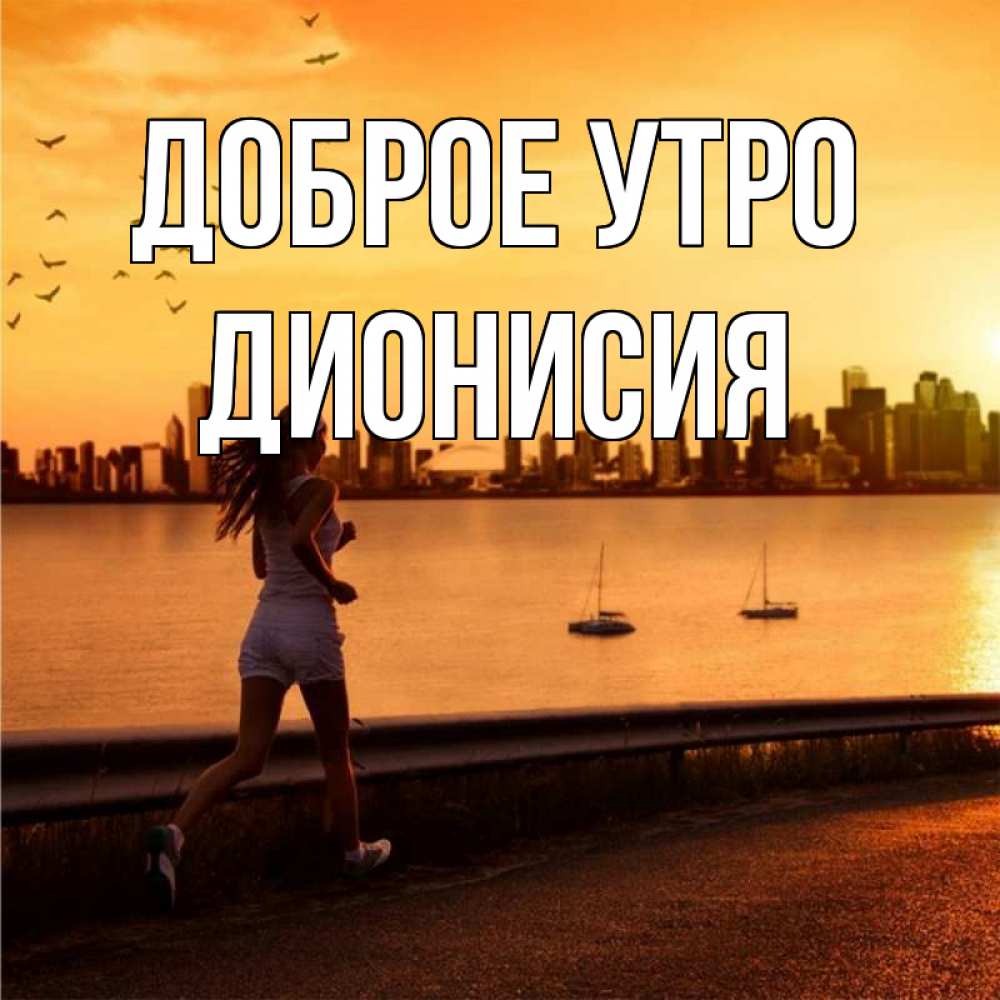 Открытка на каждый день с именем, Дионисия Доброе утро девушка бежит Прикольная открытка с пожеланием онлайн скачать бесплатно 
