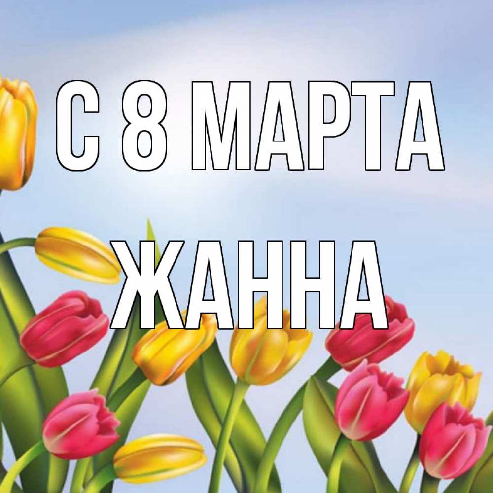 Открытка на каждый день с именем, Жанна С 8 МАРТА международный женский день Прикольная открытка с пожеланием онлайн скачать бесплатно 
