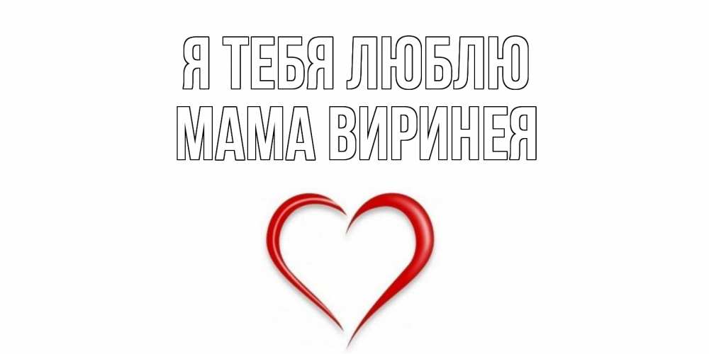 Открытка на каждый день с именем, Мама-Виринея Я тебя люблю сердце Прикольная открытка с пожеланием онлайн скачать бесплатно 
