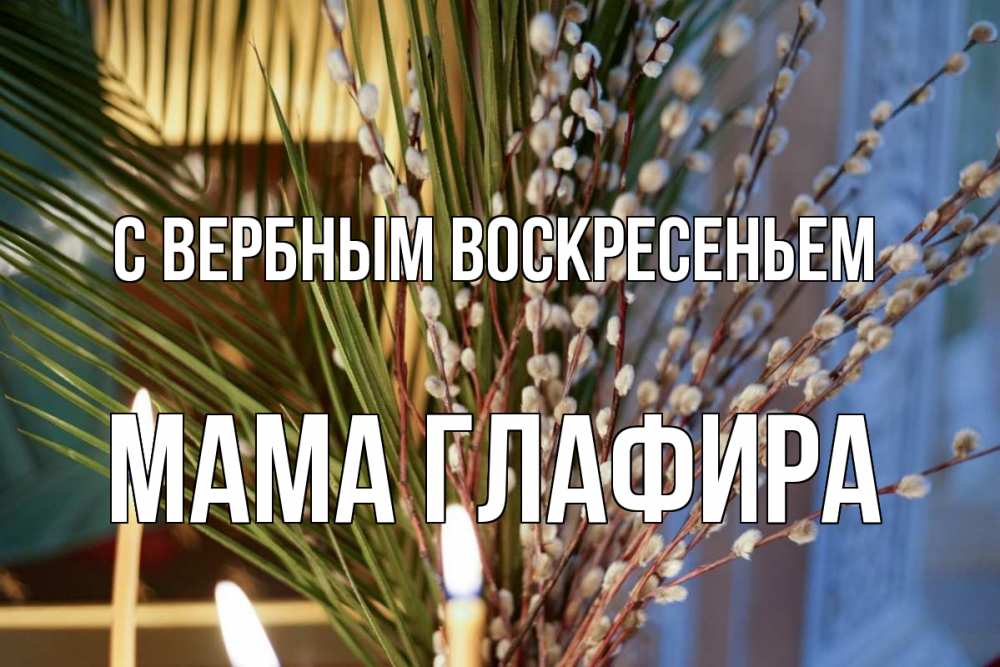 Открытка на каждый день с именем, Мама-Глафира С вербным воскресеньем верба Прикольная открытка с пожеланием онлайн скачать бесплатно 