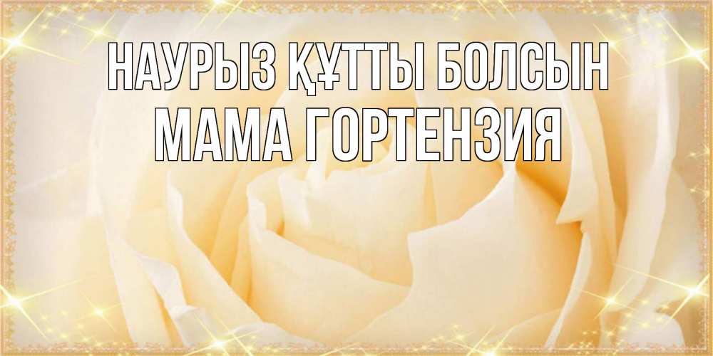 Открытка на каждый день с именем, Мама-Гортензия Наурыз құтты болсын с международным женским днем поздравления для женщины Прикольная открытка с пожеланием онлайн скачать бесплатно 