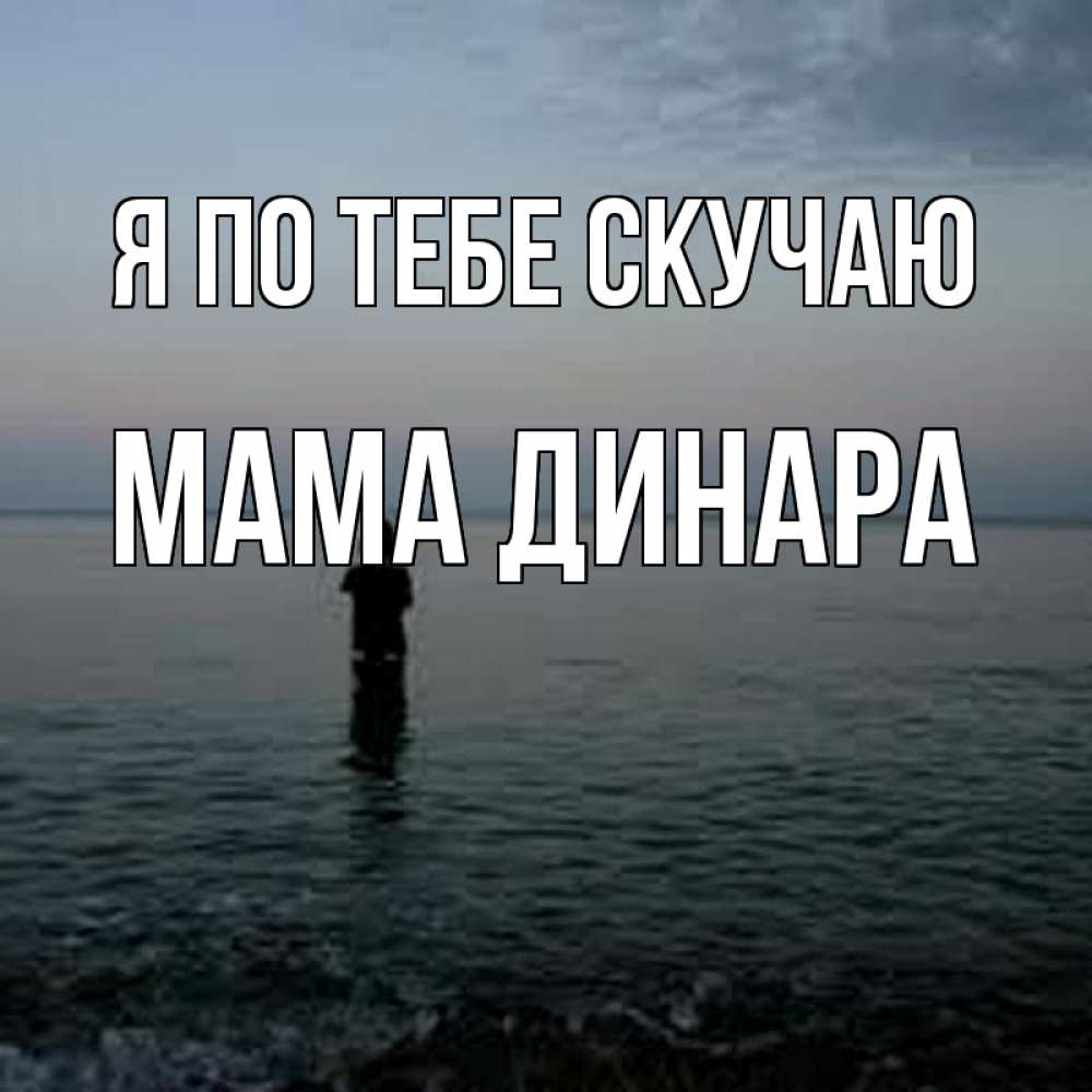 Открытка на каждый день с именем, Мама-Динара Я по тебе скучаю скука Прикольная открытка с пожеланием онлайн скачать бесплатно 