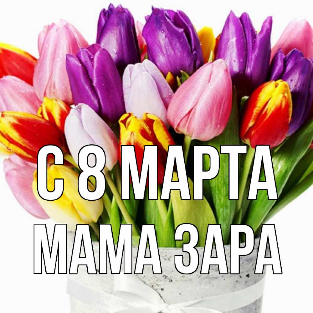 Открытка на каждый день с именем, Мама-Зара С 8 марта букет Прикольная открытка с пожеланием онлайн скачать бесплатно 