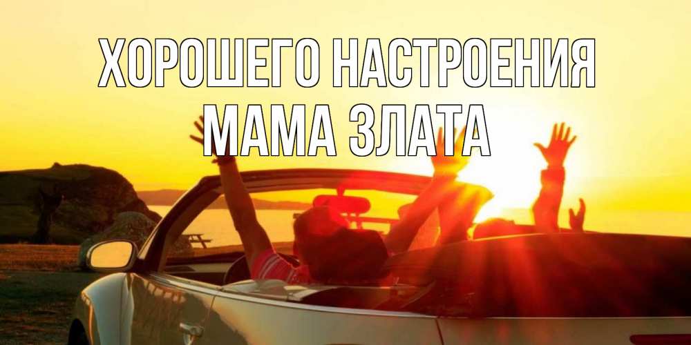 Открытка на каждый день с именем, Мама-Злата Хорошего настроения фото счастливые люди в хорошем настроении Прикольная открытка с пожеланием онлайн скачать бесплатно 
