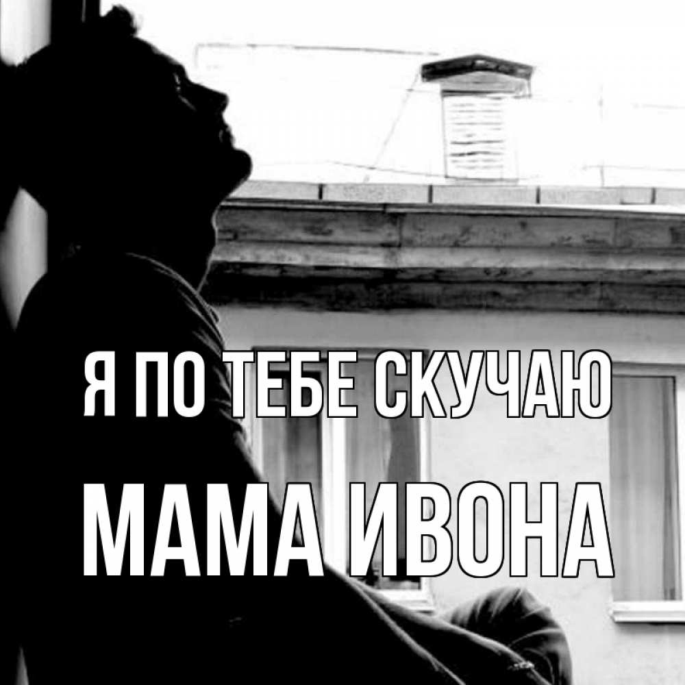 Открытка на каждый день с именем, Мама-Ивона Я по тебе скучаю скучно ему Прикольная открытка с пожеланием онлайн скачать бесплатно 