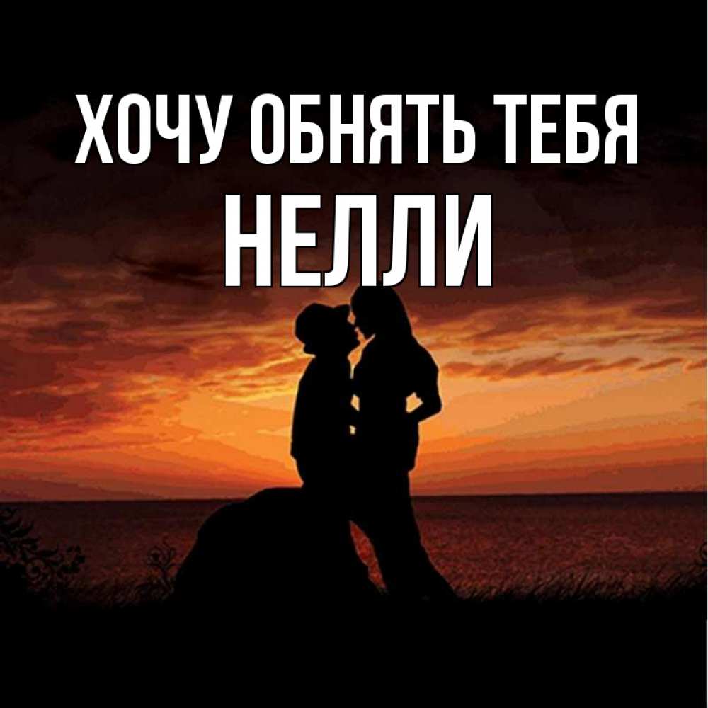 Открытка на каждый день с именем, Нелли Хочу обнять тебя парень и девушка и оранжевое небо Прикольная открытка с пожеланием онлайн скачать бесплатно 