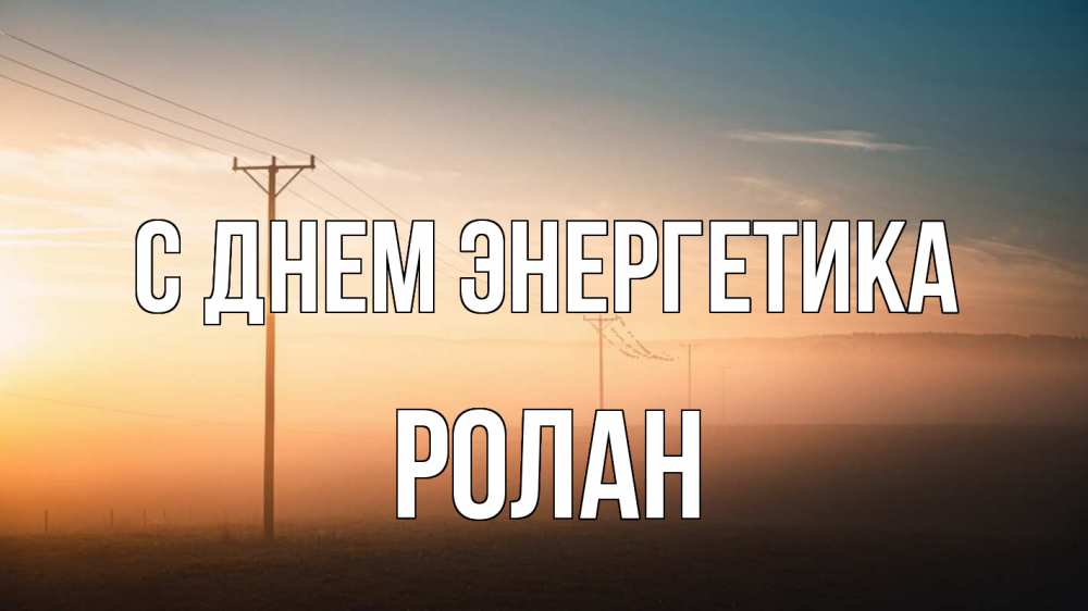 Открытка на каждый день с именем, Ролан С днем энергетика дымка столбы провода Прикольная открытка с пожеланием онлайн скачать бесплатно 