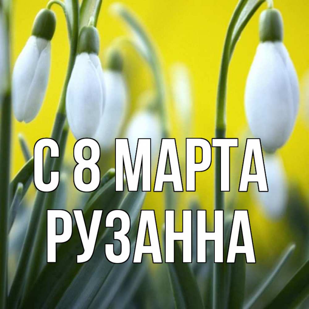 Открытка на каждый день с именем, Рузанна С 8 МАРТА весенние цветы Прикольная открытка с пожеланием онлайн скачать бесплатно 