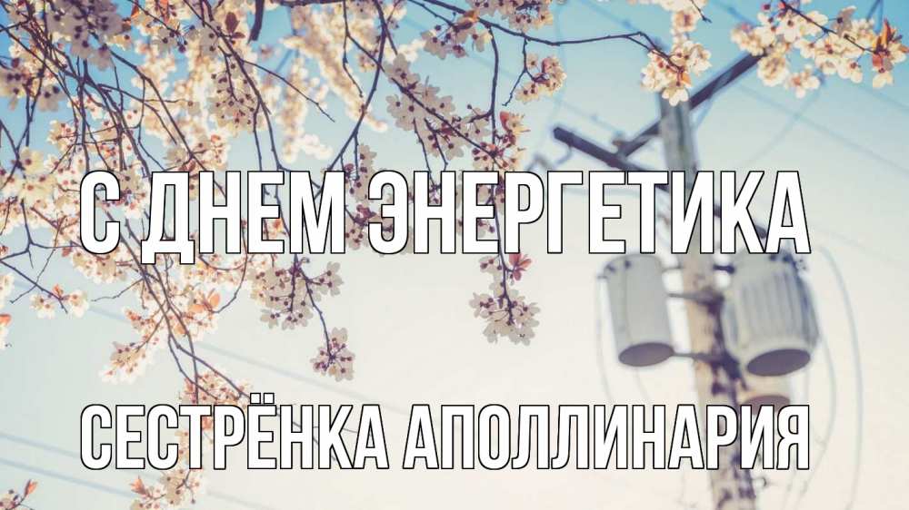 Открытка на каждый день с именем, Сестрёнка-Аполлинария С днем энергетика весна столб трансформатор Прикольная открытка с пожеланием онлайн скачать бесплатно 