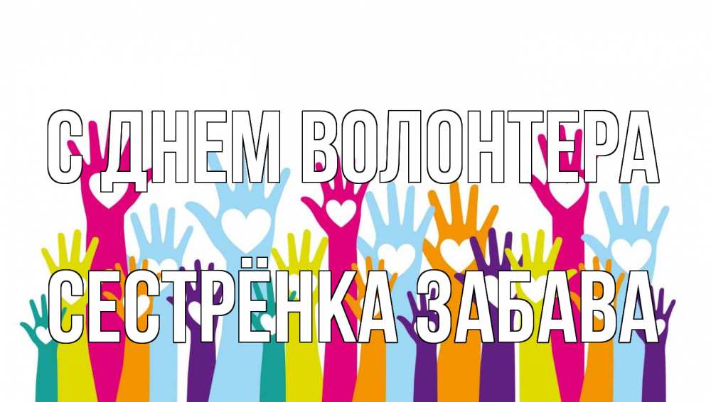 Открытка на каждый день с именем, Сестрёнка-Забава С днем волонтера С днем волонтера Прикольная открытка с пожеланием онлайн скачать бесплатно 