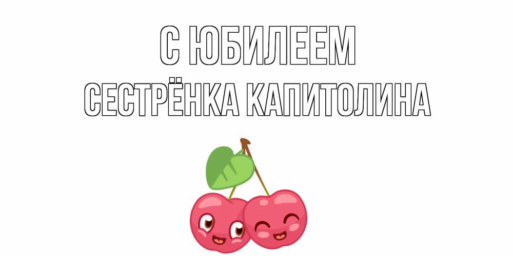 Открытка на каждый день с именем, Сестрёнка-Капитолина С юбилеем вишенки Прикольная открытка с пожеланием онлайн скачать бесплатно 