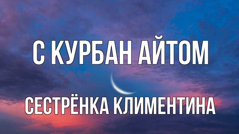 Открытка на каждый день с именем, Сестрёнка-Климентина С курбан айтом месяц 1 Прикольная открытка с пожеланием онлайн скачать бесплатно 