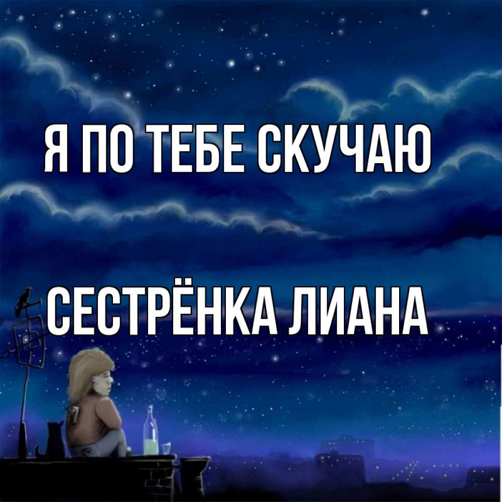 Открытка на каждый день с именем, Сестрёнка-Лиана Я по тебе скучаю на крыше 1 Прикольная открытка с пожеланием онлайн скачать бесплатно 
