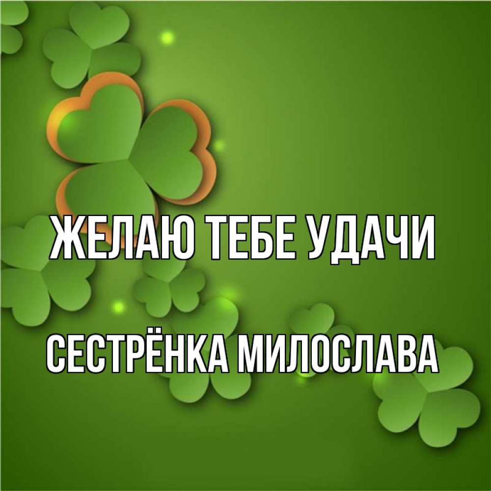 Открытка на каждый день с именем, Сестрёнка-Милослава Желаю тебе удачи много трехлистных листочков клевера Прикольная открытка с пожеланием онлайн скачать бесплатно 