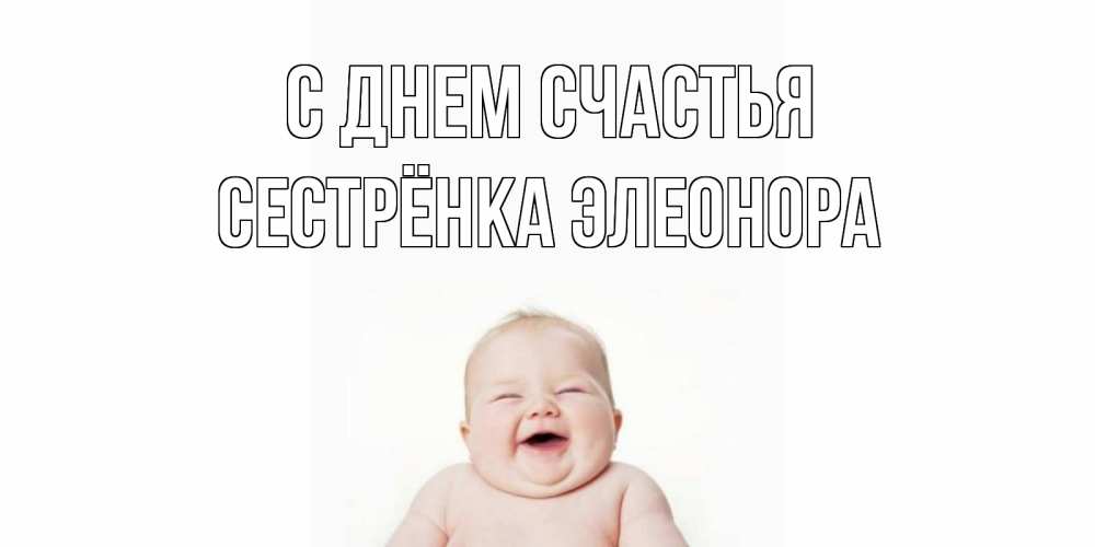 Открытка на каждый день с именем, Сестрёнка-Элеонора С днем счастья ребенок Прикольная открытка с пожеланием онлайн скачать бесплатно 