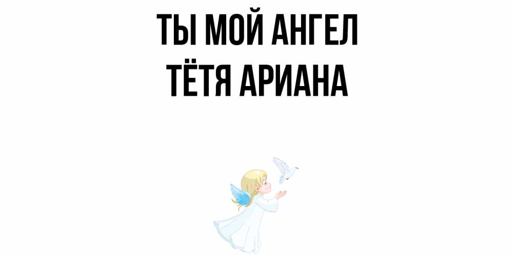 Открытка на каждый день с именем, Тётя-Ариана Ты мой ангел ангел, голубь Прикольная открытка с пожеланием онлайн скачать бесплатно 